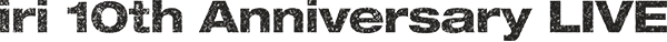 iri 10th Anniversary LIVE